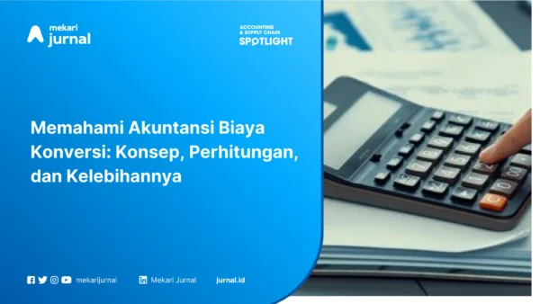 Memahami Akuntansi Biaya Konversi: Konsep, Perhitungan, dan Kelebihannya