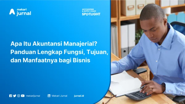 Apa Itu Akuntansi Manajerial? Panduan Lengkap Fungsi, Tujuan, dan Manfaatnya bagi Bisnis
