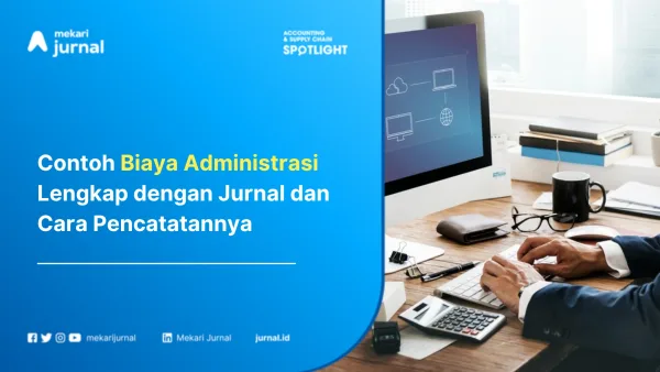 Contoh Biaya Administrasi Lengkap dengan Jurnal dan Cara Pencatatannya